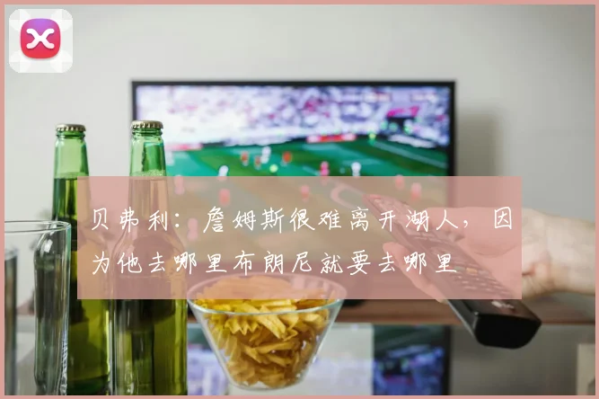 贝弗利：詹姆斯很难离开湖人，因为他去哪里布朗尼就要去哪里